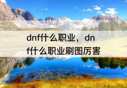 dnf什么职业，dnf什么职业刷图厉害