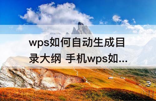 wps如何自动生成目录大纲 手机wps如何自动生成目录大纲