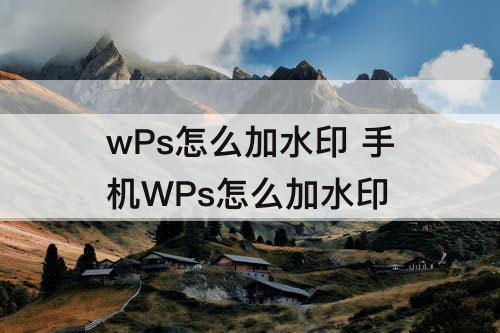 wPs怎么加水印 手机WPs怎么加水印