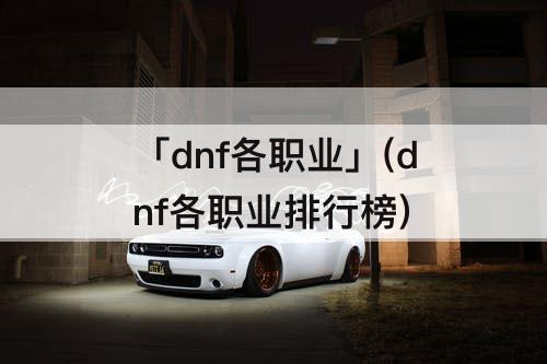 「dnf各职业」(dnf各职业排行榜)
