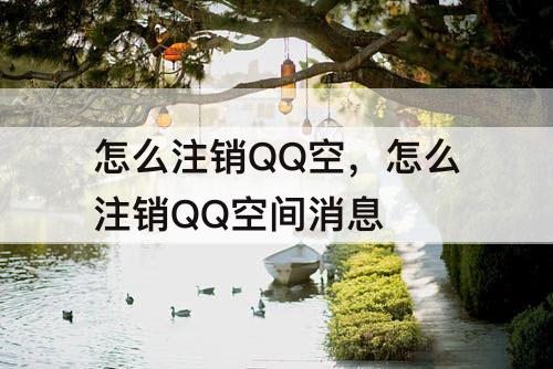 怎么注销QQ空，怎么注销QQ空间消息