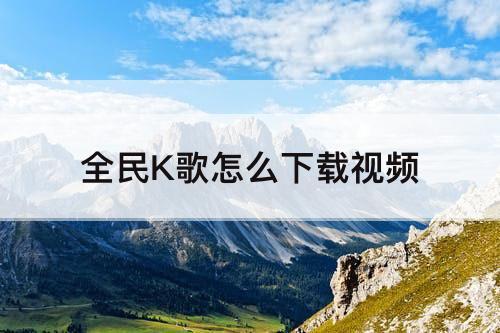 全民K歌怎么下载视频
