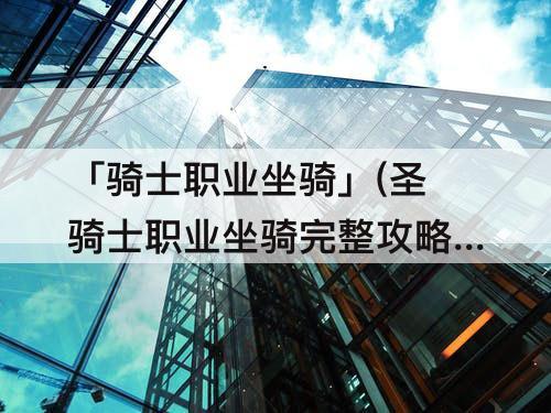 「骑士职业坐骑」(圣骑士职业坐骑完整攻略)