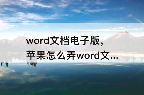 word文档电子版，苹果怎么弄word文档电子版