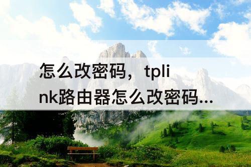 怎么改密码，tplink路由器怎么改密码设置密码