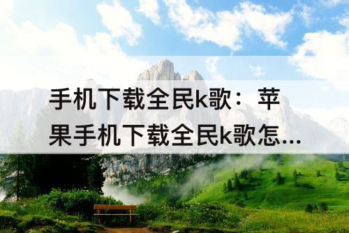 手机下载全民k歌：苹果手机下载全民k歌怎么下载