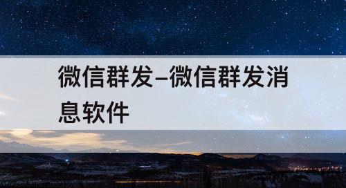 微信群发-微信群发消息软件