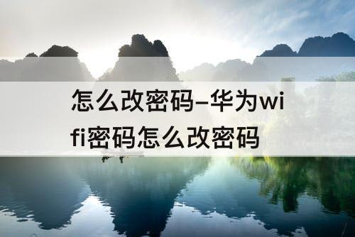 怎么改密码-华为wifi密码怎么改密码