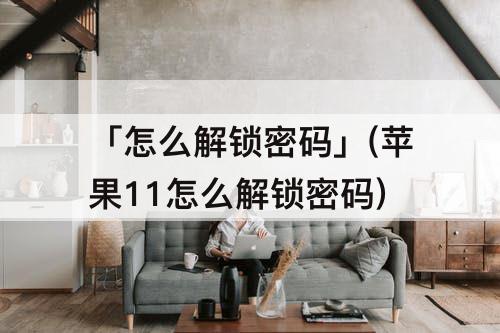 「怎么解锁密码」(苹果11怎么解锁密码)