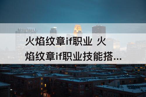 火焰纹章if职业 火焰纹章if职业技能搭配