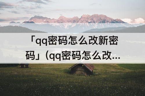 「qq密码怎么改新密码」(qq密码怎么改新密码登陆忘记密码怎样修改)