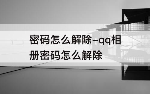 密码怎么解除-qq相册密码怎么解除