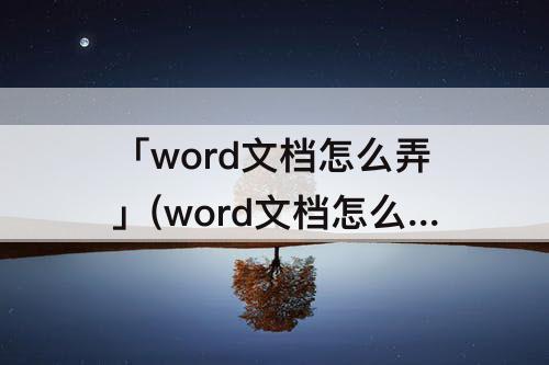 「word文档怎么弄」(word文档怎么弄横线填东西)