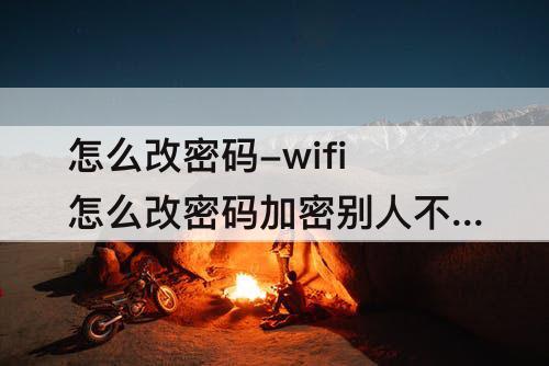 怎么改密码-wifi怎么改密码加密别人不能用