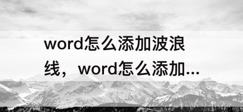 word怎么添加波浪线，word怎么添加波浪线下划线