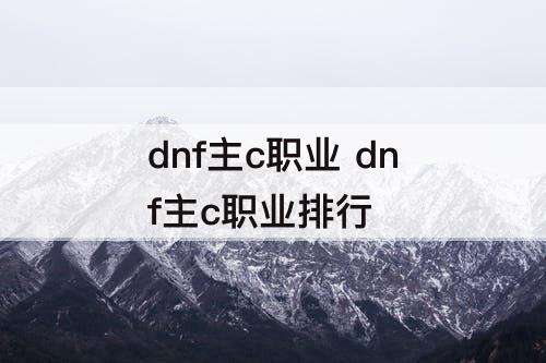 dnf主c职业 dnf主c职业排行