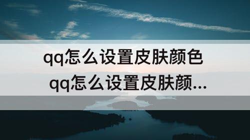 qq怎么设置皮肤颜色 qq怎么设置皮肤颜色退出后不显示
