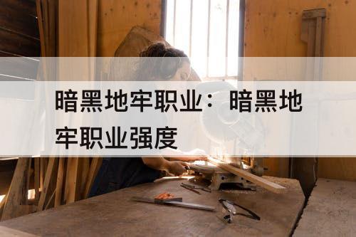 暗黑地牢职业：暗黑地牢职业强度