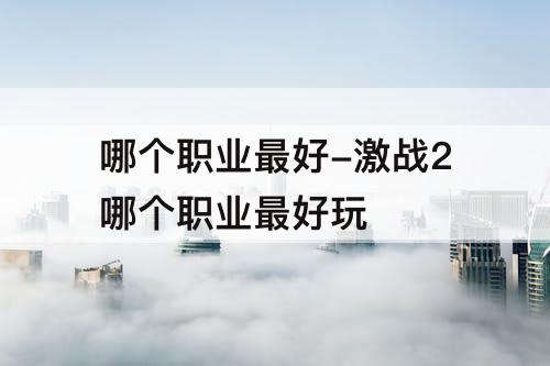 哪个职业最好-激战2哪个职业最好玩
