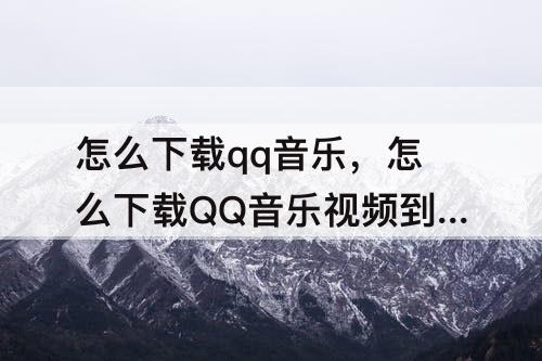 怎么下载qq音乐，怎么下载QQ音乐视频到相册
