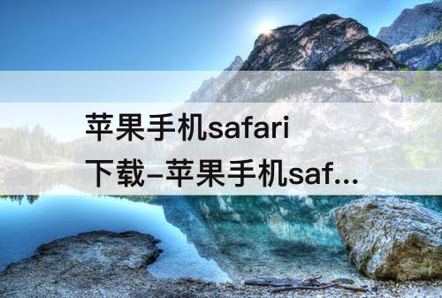 苹果手机safari下载-苹果手机safari下载安装后屏幕没有软件