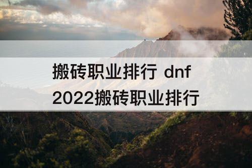 搬砖职业排行 dnf2022搬砖职业排行