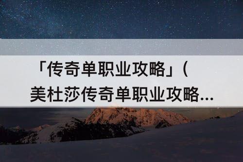 「传奇单职业攻略」(美杜莎传奇单职业攻略)