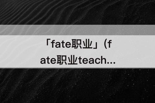 「fate职业」(fate职业teacher)