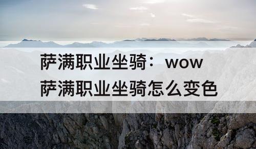 萨满职业坐骑：wow萨满职业坐骑怎么变色