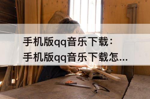 手机版qq音乐下载：手机版qq音乐下载怎么转换mp3