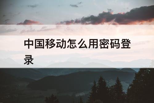 中国移动怎么用密码登录