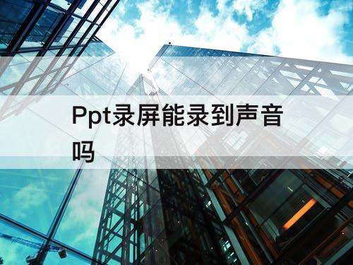 Ppt录屏能录到声音吗