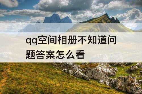qq空间相册不知道问题答案怎么看
