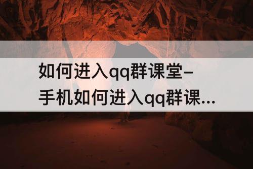 如何进入qq群课堂-手机如何进入qq群课堂