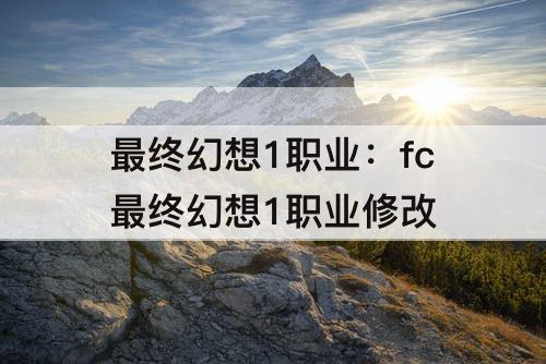 最终幻想1职业：fc最终幻想1职业修改