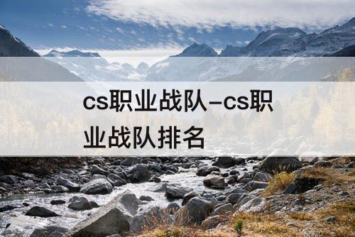cs职业战队-cs职业战队排名