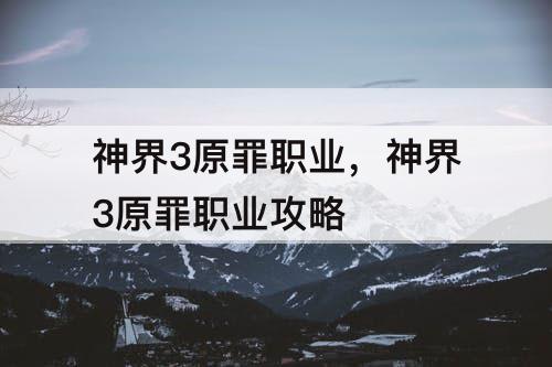 神界3原罪职业，神界3原罪职业攻略