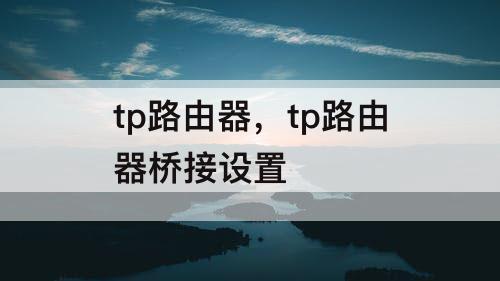 tp路由器，tp路由器桥接设置
