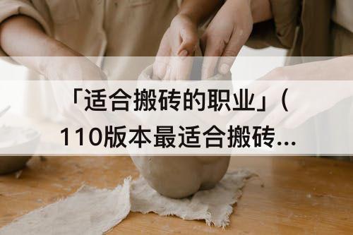 「适合搬砖的职业」(110版本最适合搬砖的职业)