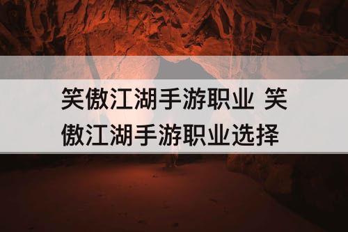 笑傲江湖手游职业 笑傲江湖手游职业选择