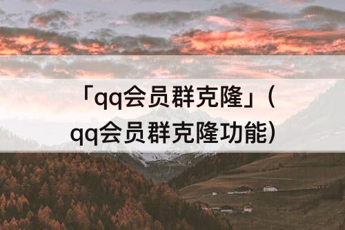 「qq会员群克隆」(qq会员群克隆功能)