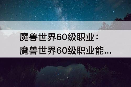 魔兽世界60级职业：魔兽世界60级职业能拿的武器
