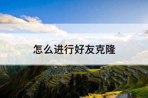 怎么进行好友克隆