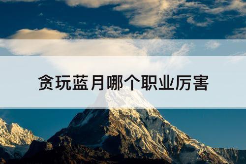 贪玩蓝月哪个职业厉害