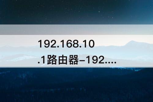 192.168.10.1路由器-192.168.10.1路由器登陆页面
