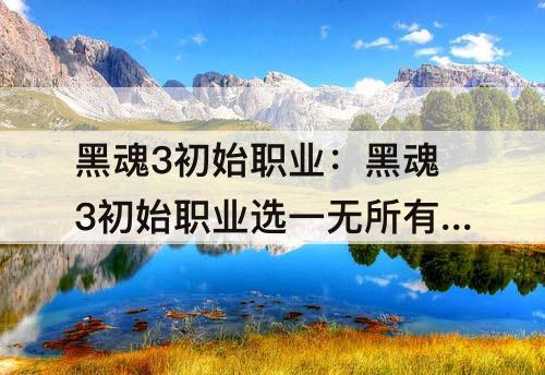 黑魂3初始职业：黑魂3初始职业选一无所有者