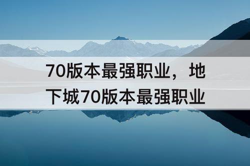 70版本最强职业，地下城70版本最强职业