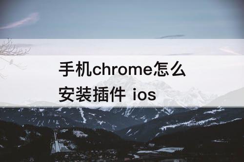 手机chrome怎么安装插件 ios