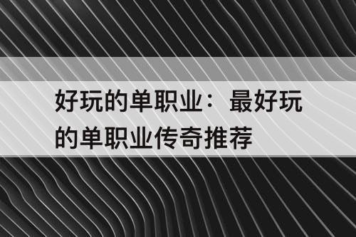 好玩的单职业：最好玩的单职业传奇推荐