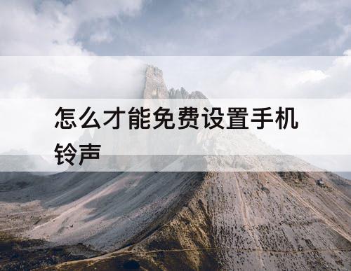 怎么才能免费设置手机铃声